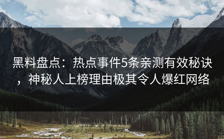 黑料盘点：热点事件5条亲测有效秘诀，神秘人上榜理由极其令人爆红网络