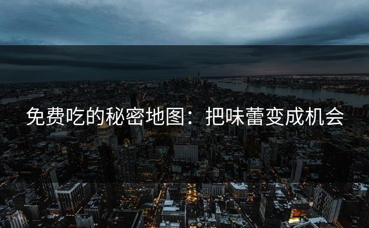免费吃的秘密地图：把味蕾变成机会