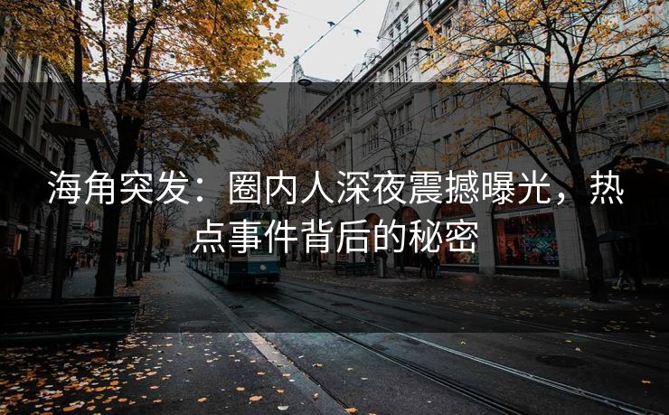 海角突发：圈内人深夜震撼曝光，热点事件背后的秘密