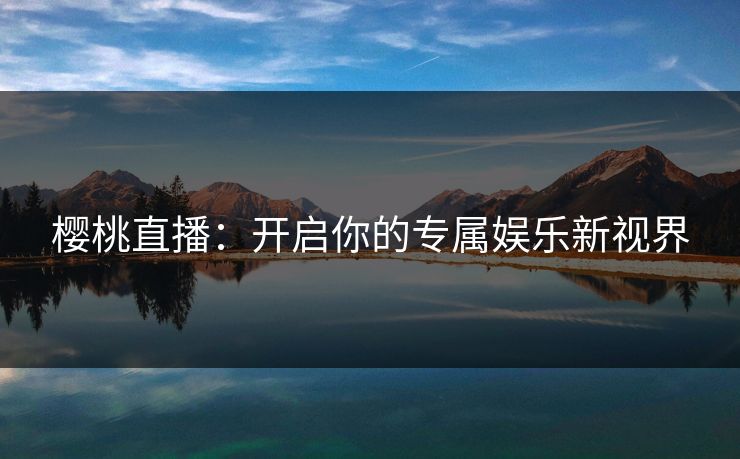 樱桃直播：开启你的专属娱乐新视界