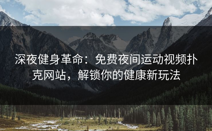 深夜健身革命:免费夜间运动视频扑克网站,解锁你的健康新玩法