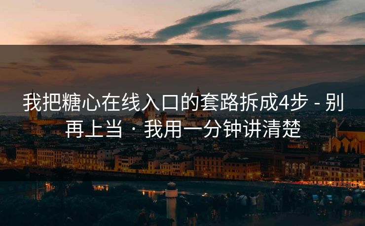 我把糖心在线入口的套路拆成4步 - 别再上当 · 我用一分钟讲清楚